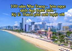 100 năm Nha Trang - hòn ngọc xinh đẹp trước biển - Kỳ 2: Thành phố mới tuyệt vời