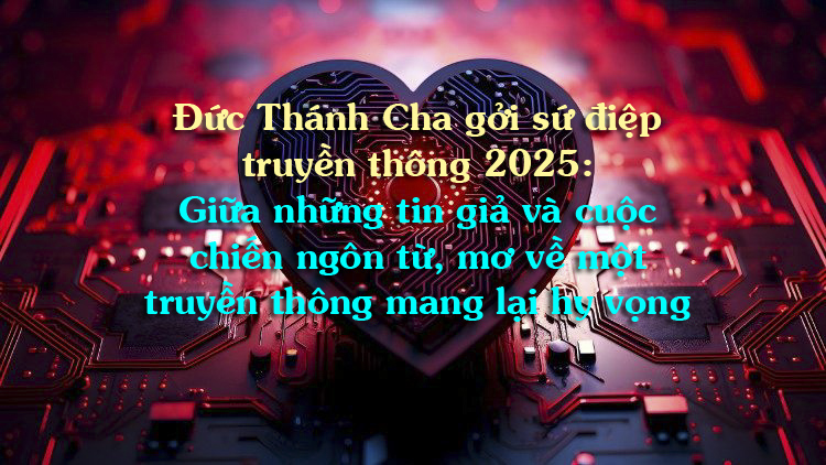 Đức Thánh Cha gởi sứ điệp truyền thông 2025: Giữa những tin giả và cuộc chiến ngôn từ, mơ về một truyền thông mang lại hy vọng