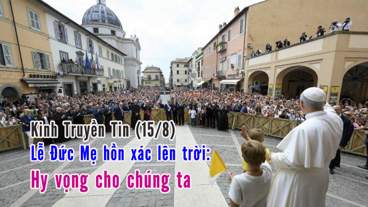 Kinh Truyền Tin (15/8) Lễ Đức Mẹ hồn xác lên trời: Hy vọng cho chúng ta
